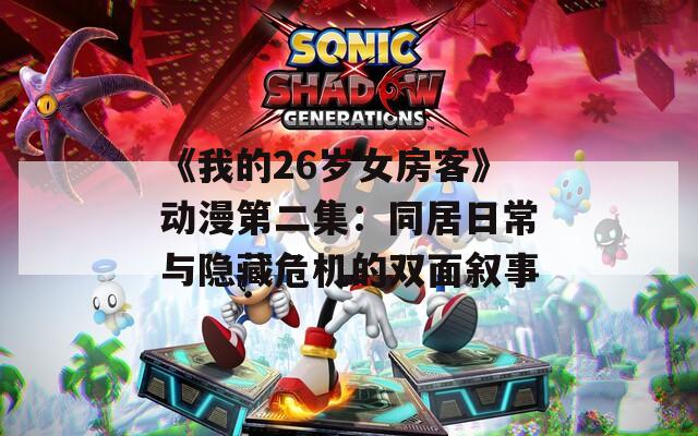 《我的26岁女房客》动漫第二集：同居日常与隐藏危机的双面叙事