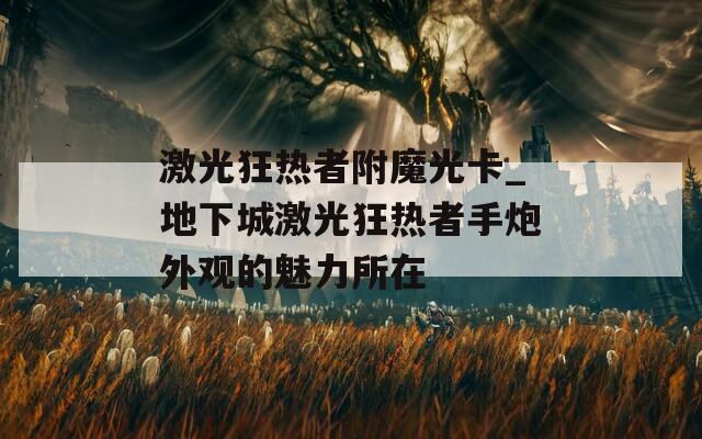 激光狂热者附魔光卡_地下城激光狂热者手炮外观的魅力所在