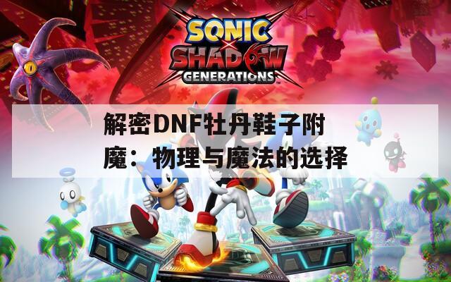 解密DNF牡丹鞋子附魔：物理与魔法的选择