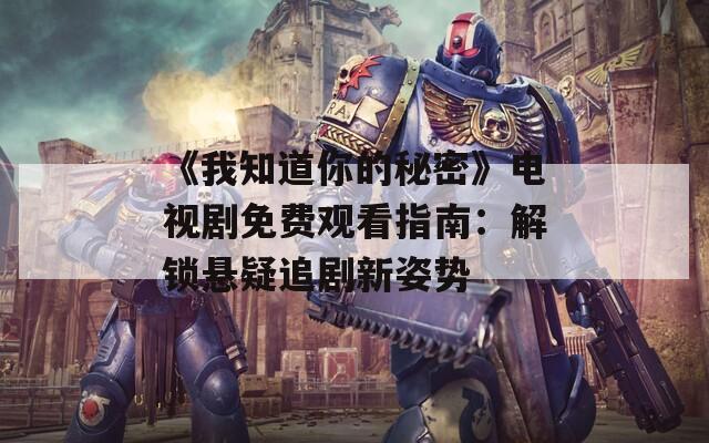 《我知道你的秘密》电视剧免费观看指南：解锁悬疑追剧新姿势