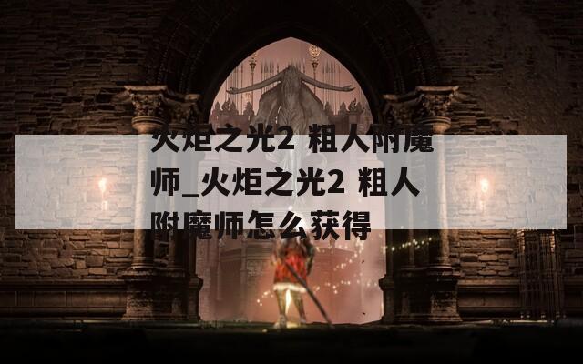 火炬之光2 粗人附魔师_火炬之光2 粗人附魔师怎么获得