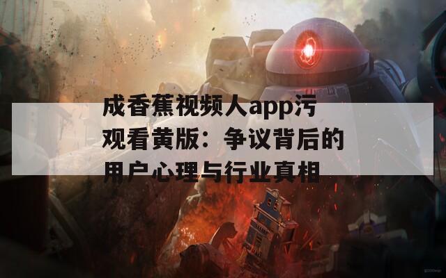 成香蕉视频人app污观看黄版：争议背后的用户心理与行业真相