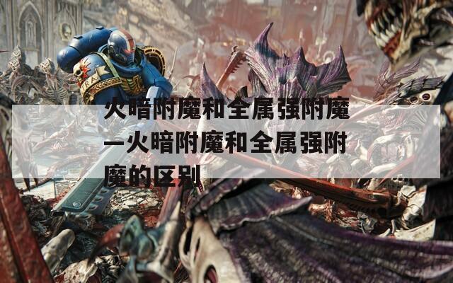 火暗附魔和全属强附魔—火暗附魔和全属强附魔的区别
