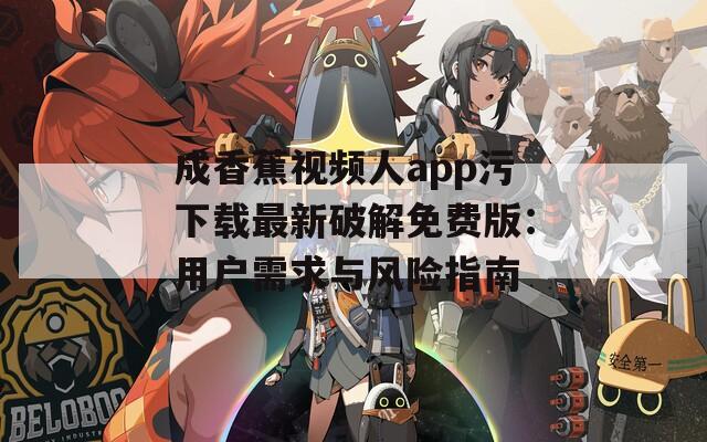 成香蕉视频人app污下载最新破解免费版：用户需求与风险指南