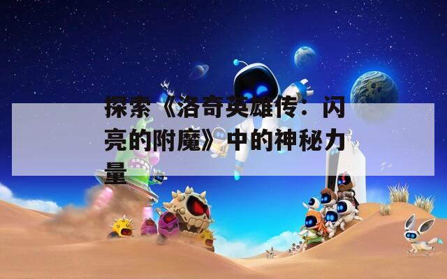探索《洛奇英雄传：闪亮的附魔》中的神秘力量