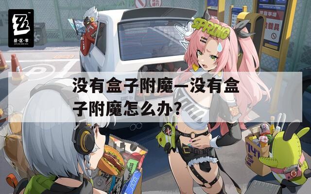 没有盒子附魔—没有盒子附魔怎么办？