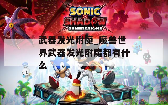 武器发光附魔_魔兽世界武器发光附魔都有什么