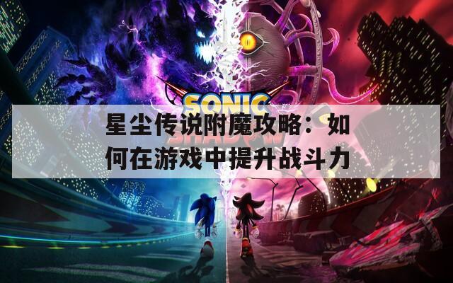 星尘传说附魔攻略：如何在游戏中提升战斗力