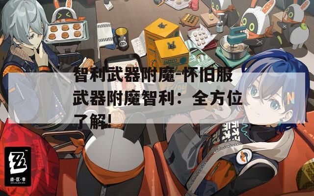 智利武器附魔-怀旧服武器附魔智利：全方位了解!