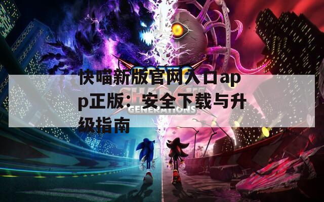 快喵新版官网入口app正版：安全下载与升级指南
