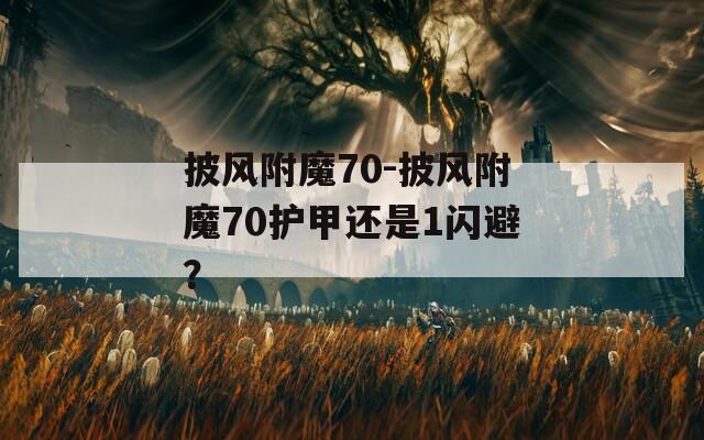 披风附魔70-披风附魔70护甲还是1闪避？