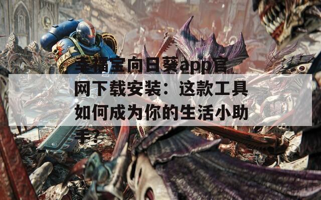 幸福宝向日葵app官网下载安装：这款工具如何成为你的生活小助手？