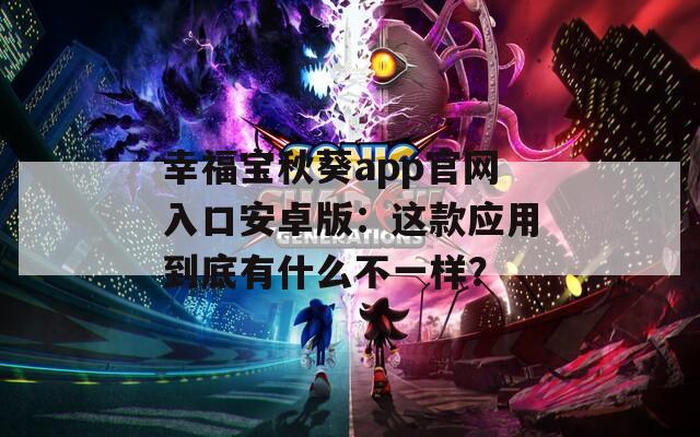 幸福宝秋葵app官网入口安卓版：这款应用到底有什么不一样？