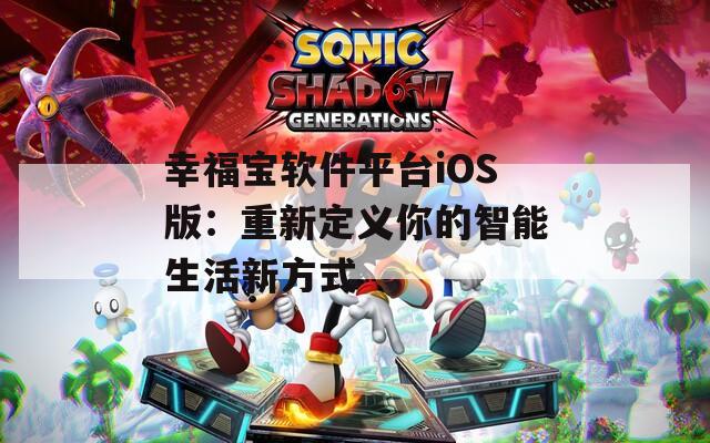 幸福宝软件平台iOS版：重新定义你的智能生活新方式
