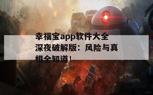 幸福宝app软件大全深夜破解版：风险与真相全知道！