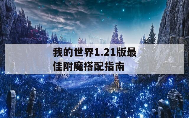 我的世界1.21版最佳附魔搭配指南