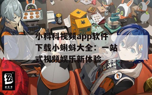 小科科视频app软件下载小蝌蚪大全：一站式视频娱乐新体验