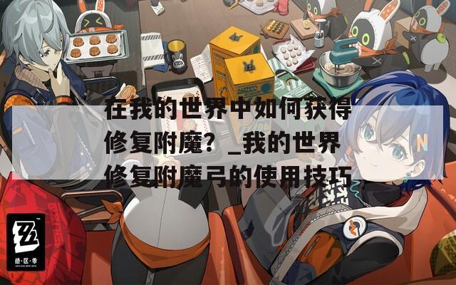 在我的世界中如何获得修复附魔？_我的世界修复附魔弓的使用技巧