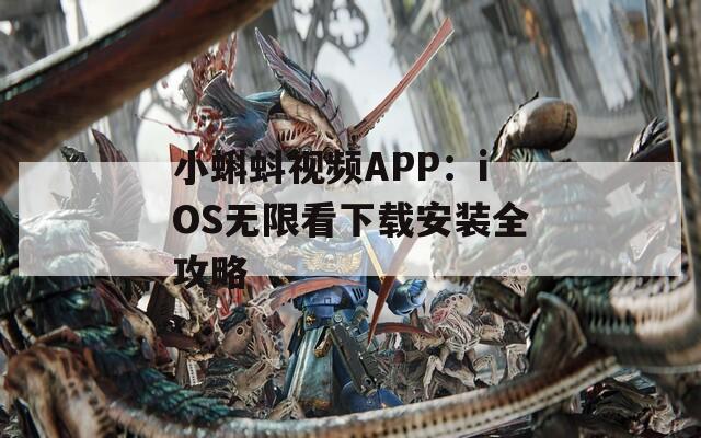 小蝌蚪视频APP：iOS无限看下载安装全攻略