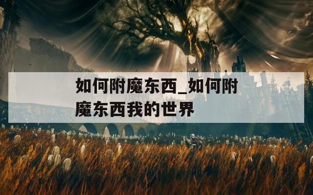 如何附魔东西_如何附魔东西我的世界