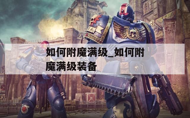 如何附魔满级_如何附魔满级装备