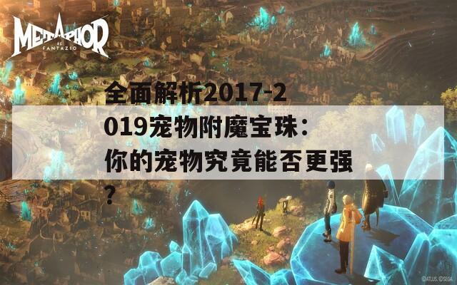 全面解析2017-2019宠物附魔宝珠：你的宠物究竟能否更强？
