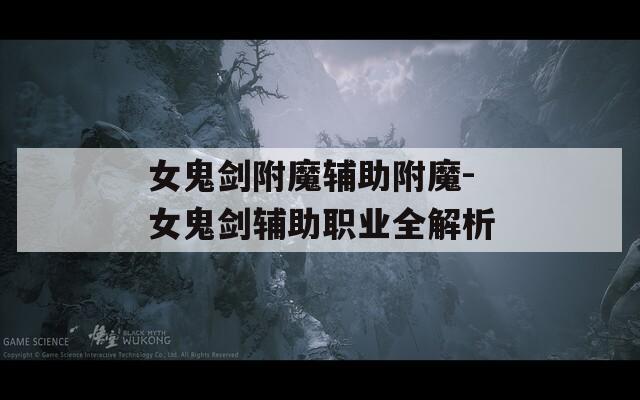 女鬼剑附魔辅助附魔-女鬼剑辅助职业全解析