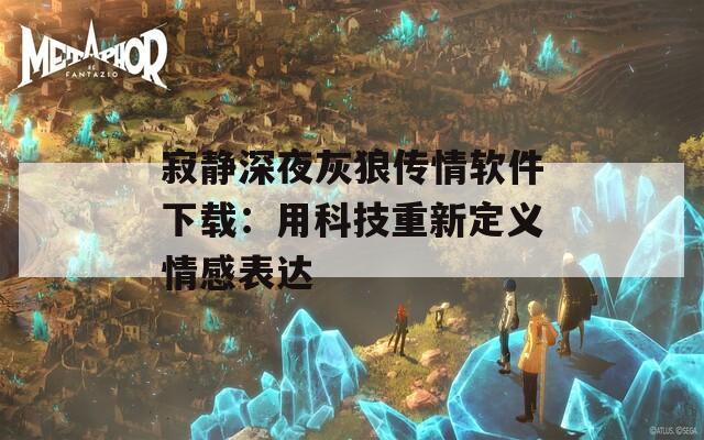 寂静深夜灰狼传情软件下载：用科技重新定义情感表达