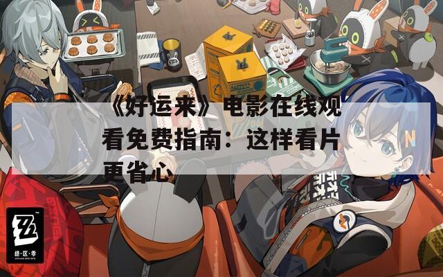 《好运来》电影在线观看免费指南：这样看片更省心