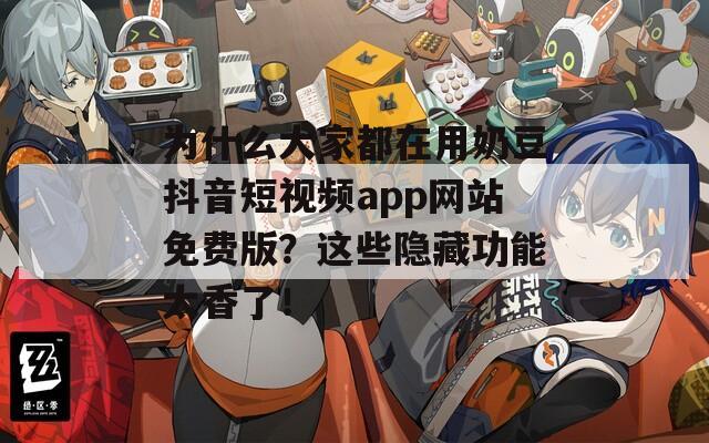 为什么大家都在用奶豆抖音短视频app网站免费版？这些隐藏功能太香了！