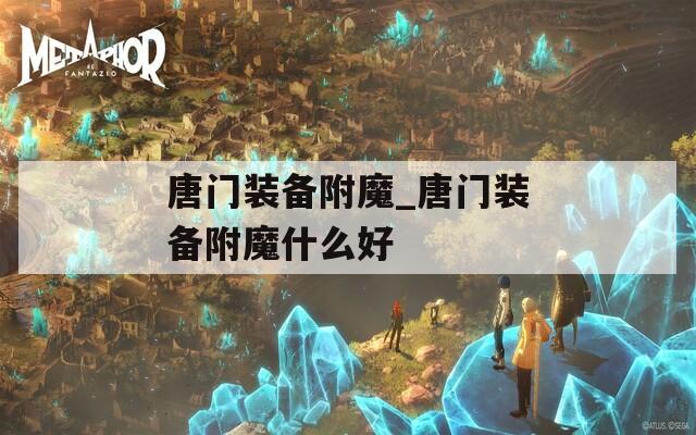 唐门装备附魔_唐门装备附魔什么好