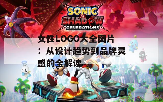 女性LOGO大全图片：从设计趋势到品牌灵感的全解读