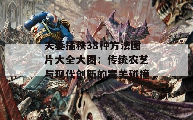 夫妻插秧38种方法图片大全大图：传统农艺与现代创新的完美碰撞