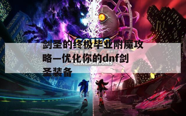 剑圣的终极毕业附魔攻略—优化你的dnf剑圣装备