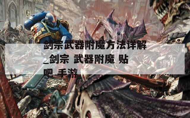 剑宗武器附魔方法详解_剑宗 武器附魔 贴吧 手游