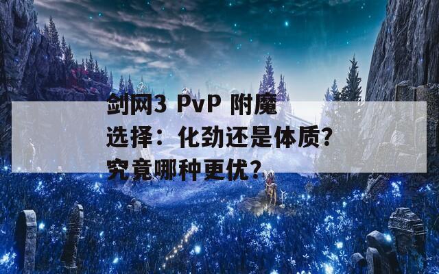 剑网3 PvP 附魔选择：化劲还是体质？究竟哪种更优？