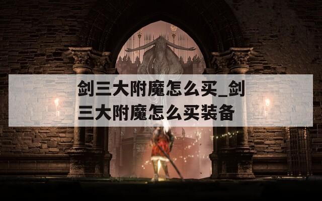 剑三大附魔怎么买_剑三大附魔怎么买装备