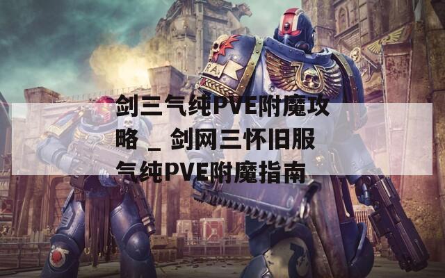 剑三气纯PVE附魔攻略 _ 剑网三怀旧服气纯PVE附魔指南