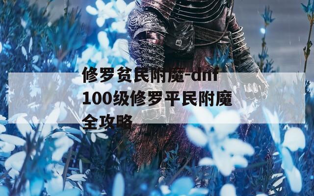 修罗贫民附魔-dnf100级修罗平民附魔全攻略
