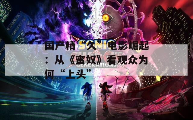 国产精“久”电影崛起：从《蜜奴》看观众为何“上头”