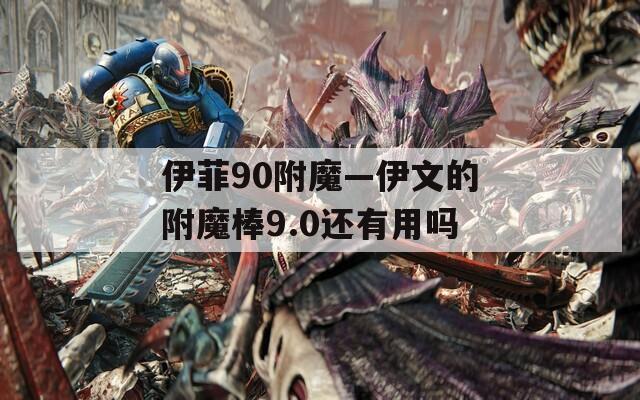 伊菲90附魔—伊文的附魔棒9.0还有用吗