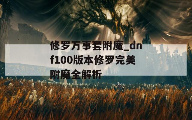 修罗万事套附魔_dnf100版本修罗完美附魔全解析