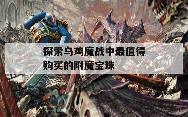 探索乌鸡魔战中最值得购买的附魔宝珠