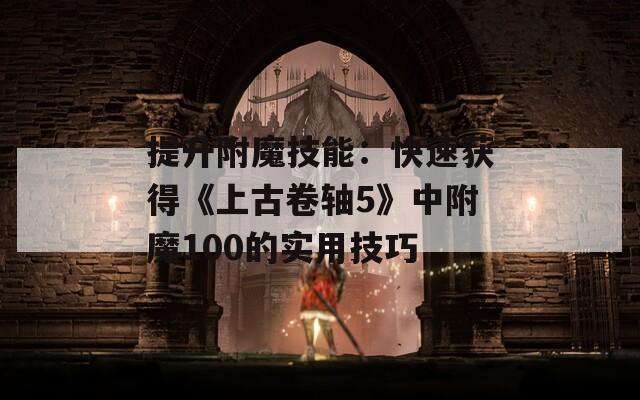 提升附魔技能：快速获得《上古卷轴5》中附魔100的实用技巧