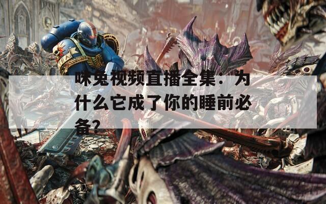 咪兔视频直播全集：为什么它成了你的睡前必备？