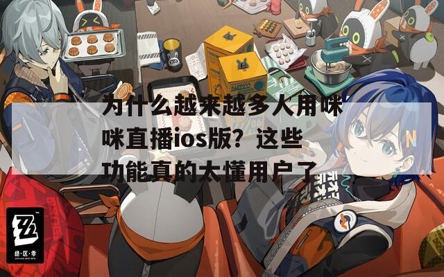 为什么越来越多人用咪咪直播ios版？这些功能真的太懂用户了