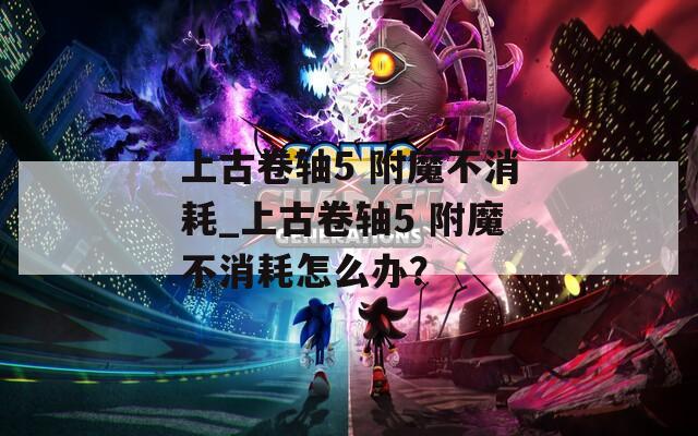 上古卷轴5 附魔不消耗_上古卷轴5 附魔不消耗怎么办？