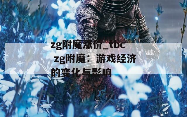 zg附魔涨价_tbc zg附魔：游戏经济的变化与影响