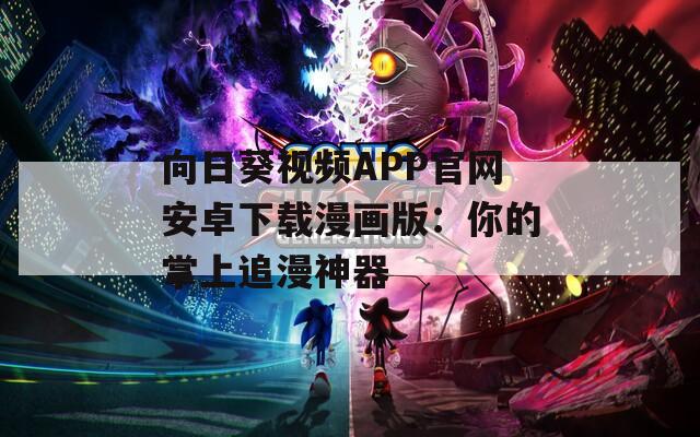 向日葵视频APP官网安卓下载漫画版：你的掌上追漫神器