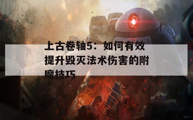 上古卷轴5：如何有效提升毁灭法术伤害的附魔技巧